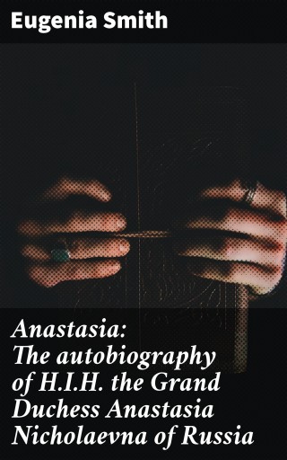 Anastasia: The autobiography of H.I.H. the Grand Duchess Anastasia Nicholaevna of Russia