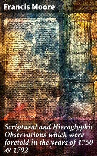 Scriptural and Hieroglyphic Observations which were foretold in the years of 1750 & 1792