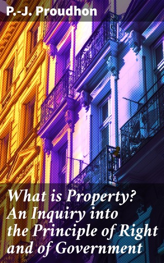 What is Property? An Inquiry into the Principle of Right and of Government