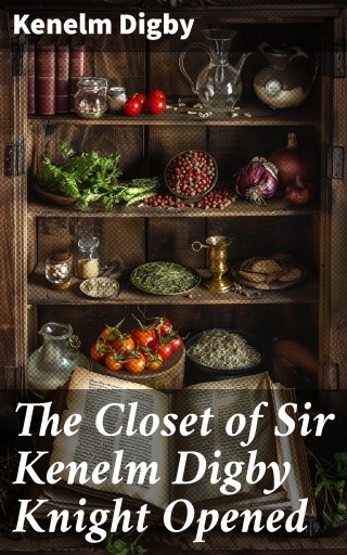 The Closet of Sir Kenelm Digby Knight Opened