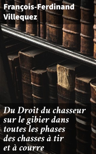 Du Droit du chasseur sur le gibier dans toutes les phases des chasses à tir et à courre