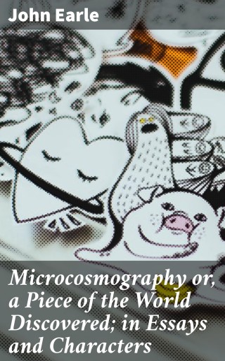 Microcosmography or, a Piece of the World Discovered; in Essays and Characters
