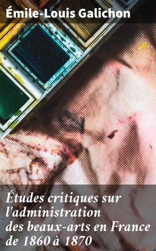 Études critiques sur l'administration des beaux-arts en France de 1860 à 1870