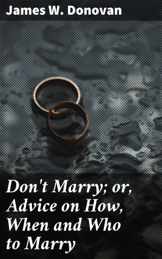 Don't Marry; or, Advice on How, When and Who to Marry