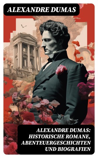 Portada del libro «Alexandre Dumas: Historische Romane, Abenteuergeschichten und Biografien», de Alexandre Dumas