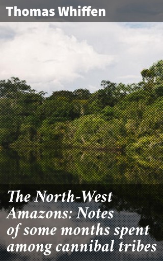 The North-West Amazons: Notes of some months spent among cannibal tribes