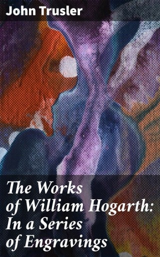 The Works of William Hogarth: In a Series of Engravings
