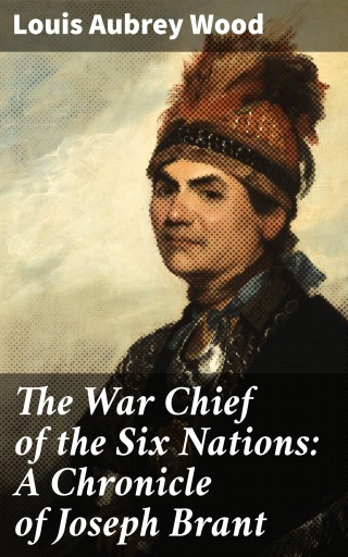 The War Chief of the Six Nations: A Chronicle of Joseph Brant
