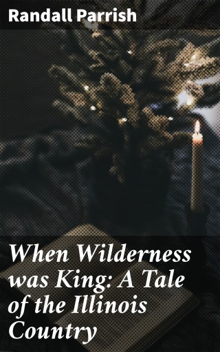 When Wilderness was King: A Tale of the Illinois Country