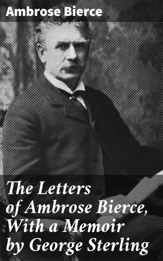The Letters of Ambrose Bierce, With a Memoir by George Sterling