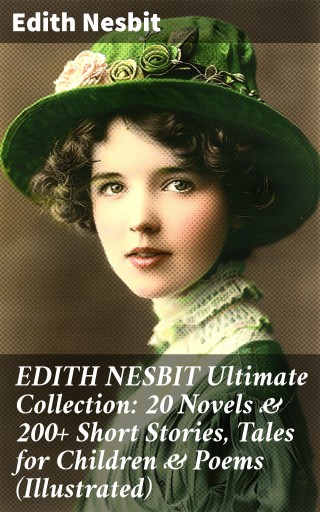 EDITH NESBIT Ultimate Collection: 20 Novels & 200+ Short Stories, Tales for Children & Poems (Illustrated)