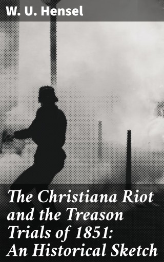 The Christiana Riot and the Treason Trials of 1851: An Historical Sketch