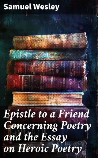 Epistle to a Friend Concerning Poetry and the Essay on Heroic Poetry