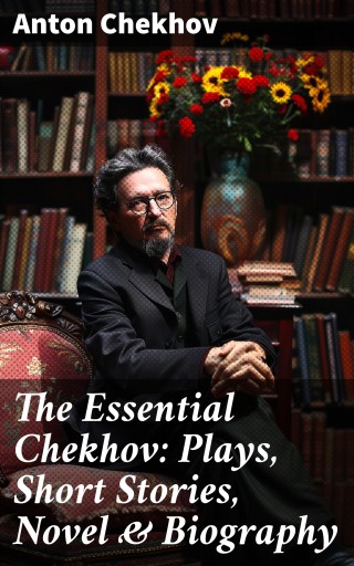 The Essential Chekhov: Plays, Short Stories, Novel & Biography
