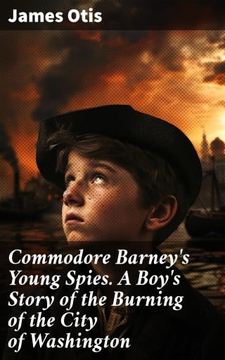 Commodore Barney's Young Spies. A Boy's Story of the Burning of the City of Washington