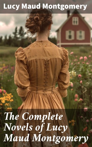 The Complete Novels of Lucy Maud Montgomery