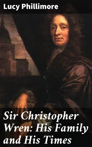 Portada del libro «Sir Christopher Wren: His Family and His Times», de Lucy Phillimore