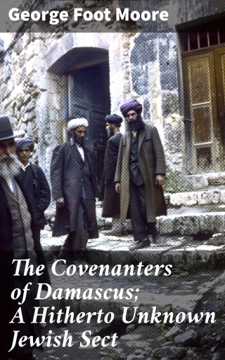 The Covenanters of Damascus; A Hitherto Unknown Jewish Sect