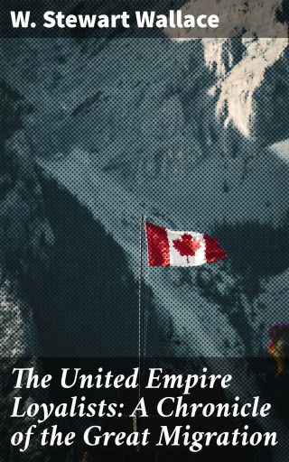 The United Empire Loyalists: A Chronicle of the Great Migration