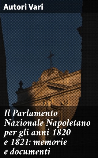 Il Parlamento Nazionale Napoletano per gli anni 1820 e 1821: memorie e documenti