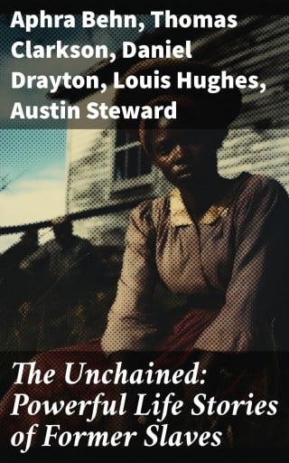 The Unchained: Powerful Life Stories of Former Slaves