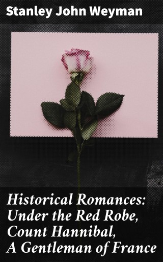Historical Romances: Under the Red Robe, Count Hannibal, A Gentleman of France