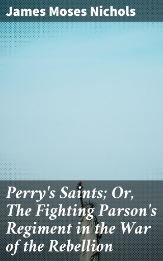 Perry's Saints; Or, The Fighting Parson's Regiment in the War of the Rebellion