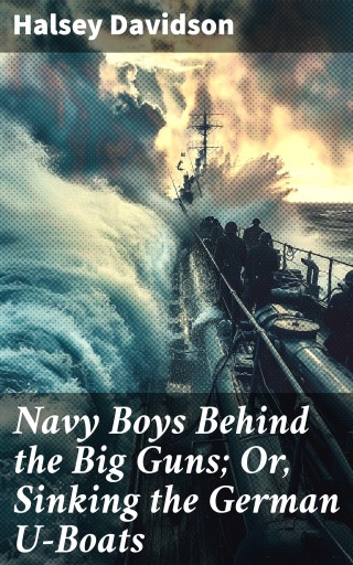 Navy Boys Behind the Big Guns; Or, Sinking the German U-Boats