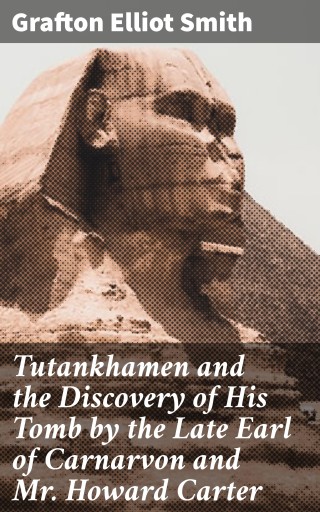 Tutankhamen and the Discovery of His Tomb by the Late Earl of Carnarvon and Mr. Howard Carter