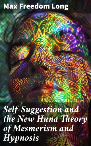 Self-Suggestion and the New Huna Theory of Mesmerism and Hypnosis
