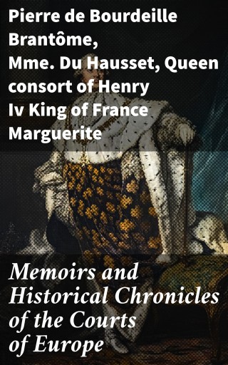 Memoirs and Historical Chronicles of the Courts of Europe