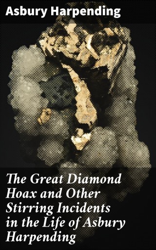 The Great Diamond Hoax and Other Stirring Incidents in the Life of Asbury Harpending