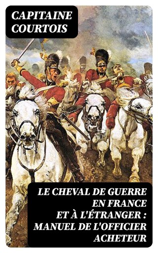 Le cheval de guerre en France et à l'étranger : manuel de l'officier acheteur
