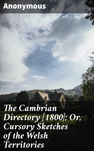 The Cambrian Directory [1800]; Or, Cursory Sketches of the Welsh Territories