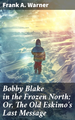 Bobby Blake in the Frozen North; Or, The Old Eskimo's Last Message