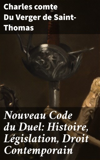 Nouveau Code du Duel: Histoire, Législation, Droit Contemporain