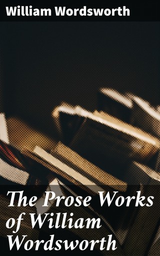 The Prose Works of William Wordsworth