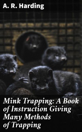Mink Trapping: A Book of Instruction Giving Many Methods of Trapping