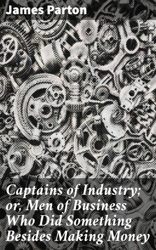 Captains of Industry; or, Men of Business Who Did Something Besides Making Money