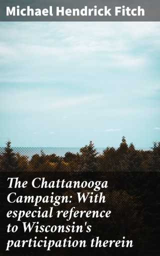 Portada del libro «The Chattanooga Campaign: With especial reference to Wisconsin's participation therein», de Michael Hendrick Fitch