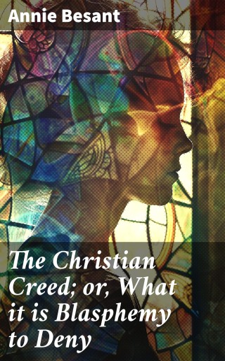 The Christian Creed; or, What it is Blasphemy to Deny