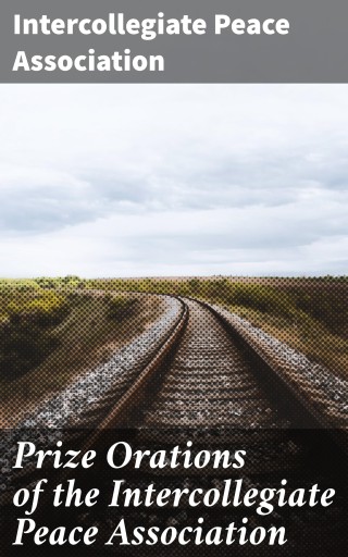 Prize Orations of the Intercollegiate Peace Association