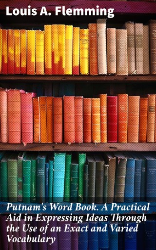 Putnam's Word Book. A Practical Aid in Expressing Ideas Through the Use of an Exact and Varied Vocabulary