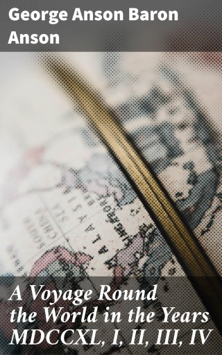 A Voyage Round the World in the Years MDCCXL, I, II, III, IV