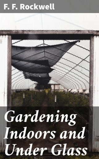 Gardening Indoors and Under Glass