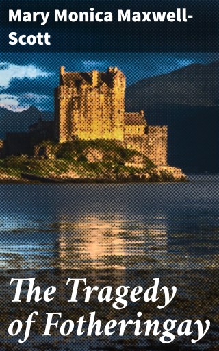 Portada del libro «The Tragedy of Fotheringay», de Mary Monica Maxwell-Scott
