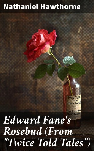 Portada del libro «Edward Fane's Rosebud (From "Twice Told Tales")», de Nathaniel Hawthorne
