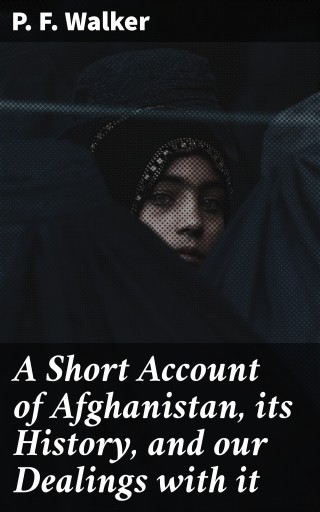 A Short Account of Afghanistan, its History, and our Dealings with it