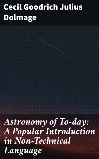 Astronomy of To-day: A Popular Introduction in Non-Technical Language