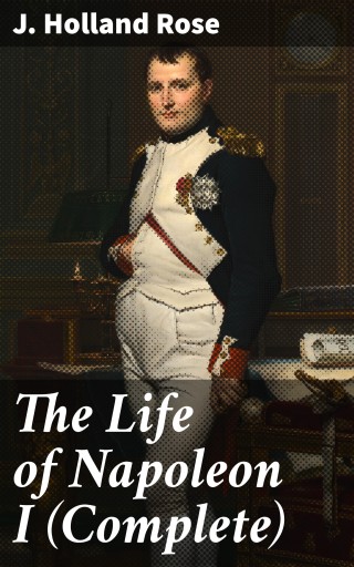 The Life of Napoleon I (Complete)